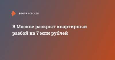 В Москве раскрыт квартирный разбой на 7 млн рублей - ren.tv - Москва