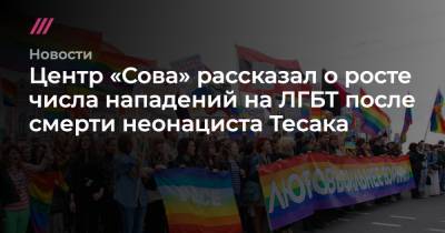 Центр «Сова» рассказал о росте числа нападений на ЛГБТ после смерти неонациста Тесака - tvrain.ru - Москва - Челябинск - Архангельск