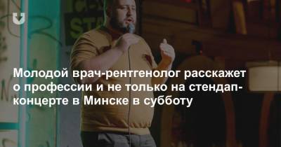 Молодой врач-рентгенолог расскажет о профессии и не только на стендап-концерте в Минске в субботу - news.tut.by - США - Белоруссия - Куба - Минск - Витебск