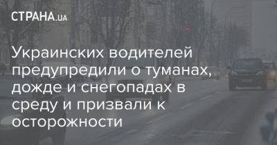 Украинских водителей предупредили о туманах, дожде и снегопадах в среду и призвали к осторожности - strana.ua - Волынская обл. - Львовская обл. - Закарпатская обл.