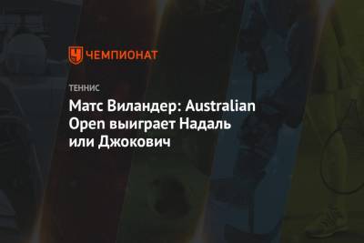 Джокович Новак - Рафаэль Надаль - Матс Виландер - Матс Виландер: Australian Open выиграет Надаль или Джокович - championat.com - Австралия