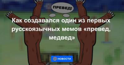 Как создавался один из первых русскоязычных мемов «превед, медвед» - news.mail.ru - США - Донецк