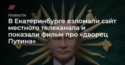 Владимир Путин - В Екатеринбурге взломали сайт местного телеканала и показали фильм про «дворец Путина» - tvrain.ru - Екатеринбург - Геленджик