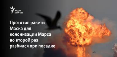 Илон Маск - Прототип ракеты Маска для колонизации Марса во второй раз разбился при посадке - svoboda.org - Техас