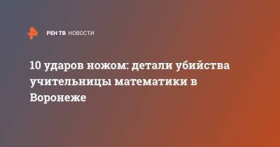 Наталья Тушинская - 10 ударов ножом: детали убийства учительницы математики в Воронеже - ren.tv - Воронеж