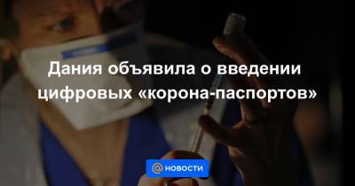 Дания объявила о введении цифровых «корона-паспортов» - news.mail.ru - Дания