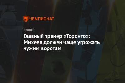 Илья Михеев - Джон Таварес - Вильям Нюландер - Главный тренер «Торонто»: Михеев должен чаще угрожать чужим воротам - championat.com