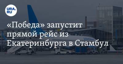 «Победа» запустит прямой рейс из Екатеринбурга в Стамбул - ura.news - Москва - Екатеринбург - Турция - Минеральные Воды - Стамбул