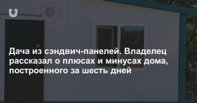 Дача из сэндвич-панелей. Владелец рассказал о плюсах и минусах дома, построенного за шесть дней - news.tut.by - Строительство