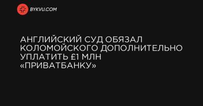 Английский суд обязал Коломойского дополнительно уплатить £1 млн «ПриватБанку» - bykvu.com - Англия