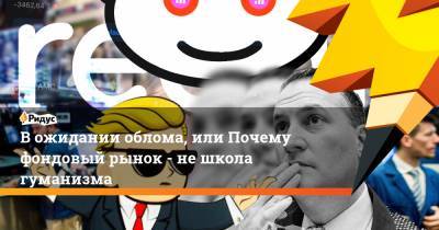В ожидании облома, или Почему биржа - не школа гуманизма - ridus.ru