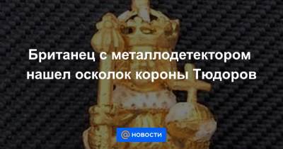 Британец с металлодетектором нашел осколок короны Тюдоров - news.mail.ru