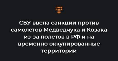 Владимир Зеленский - Виктор Медведчук - Тарас Козак - СБУ ввела санкции против самолетов Медведчука и Козака из-за полетов в РФ и на временно оккупированные территории - hromadske.ua - Крым