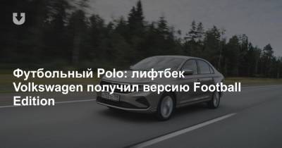 Футбольный Polo: лифтбек Volkswagen получил версию Football Edition - news.tut.by