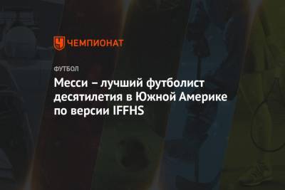 Дани Алвес - Лионель Месси - Месси – лучший футболист десятилетия в Южной Америке по версии IFFHS - championat.com - Бразилия - Аргентина - Сан-Паулу