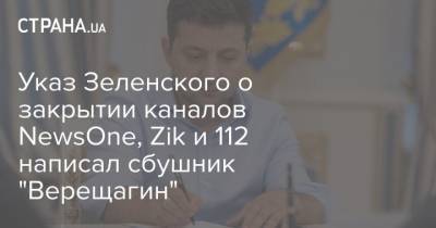Алексей Романов - Указ Зеленского о закрытии каналов NewsOne, Zik и 112 написал сбушник "Верещагин" - strana.ua