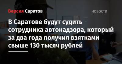 В Саратове будут судить сотрудника автонадзора, который за два года получил взятками свыше 130 тысяч рублей - nversia.ru - Саратовская обл. - Саратов - район Саратовский