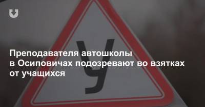 Преподавателя автошколы в Осиповичах подозревают во взятках от учащихся - news.tut.by