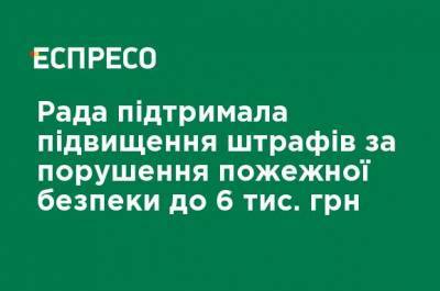 Рада поддержала повышение штрафов за нарушение пожарной безопасности до 6 тыс. грн - ru.espreso.tv