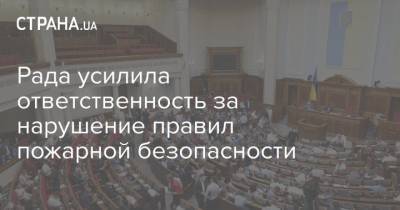 Рада усилила ответственность за нарушение правил пожарной безопасности - strana.ua