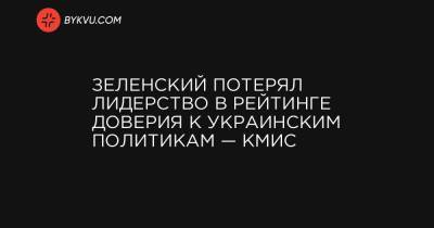 Владимир Зеленский - Виталий Кличко - Зеленский потерял лидерство в рейтинге доверия к украинским политикам — КМИС - bykvu.com - Украина - Киев