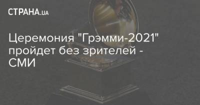 Церемония "Грэмми-2021" пройдет без зрителей - СМИ - strana.ua - Лос-Анджелес
