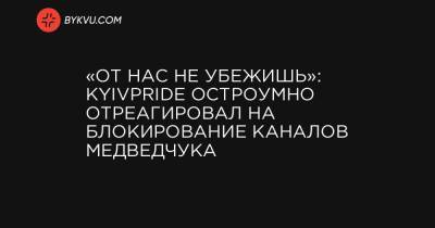 Владимир Зеленский - Тарас Козак - «От нас не убежишь»: KyivPride остроумно отреагировал на блокирование каналов Медведчука - bykvu.com