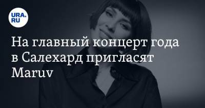 Анна Корсун - На главный концерт года в Салехард пригласят Maruv - ura.news - Салехард
