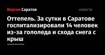 Оттепель. За сутки в Саратове госпитализировали 14 человек из-за гололеда и схода снега с крыш - nversia.ru - Саратов