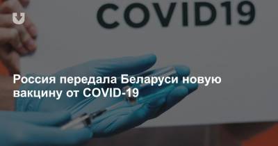Анна Попова - Россия передала Беларуси новую вакцину от COVID-19 - news.tut.by - Белоруссия