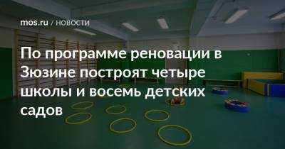 Рафик Загрутдинов - По программе реновации в Зюзине построят четыре школы и восемь детских садов - mos.ru - Москва