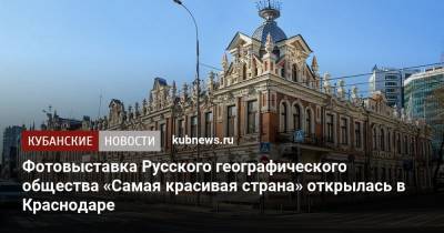 Фотовыставка Русского географического общества «Самая красивая страна» открылась в Краснодаре - kubnews.ru - Краснодарский край - Краснодар