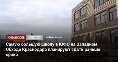 Анна Минькова - Евгений Первышов - Самую большую школу в ЮФО на Западном Обходе Краснодара планируют сдать раньше срока - kubnews.ru - Сочи - Краснодар