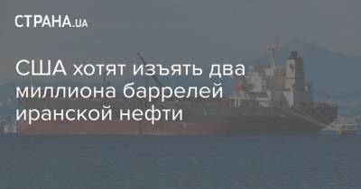 США хотят изъять два миллиона баррелей иранской нефти - strana.ua - США - Иран
