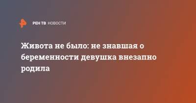 Живота не было: не знавшая о беременности девушка внезапно родила - ren.tv