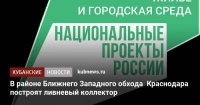 Андрей Алексеенко - В районе Ближнего Западного обхода Краснодара построят ливневый коллектор - kubnews.ru - Краснодарский край - Краснодар