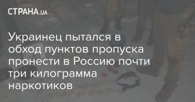 Украинец пытался в обход пунктов пропуска пронести в Россию почти три килограмма наркотиков - strana.ua - Ростовская обл.