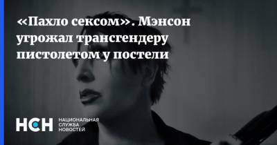 Мэрилин Мэнсон - «Пахло сексом». Мэнсон угрожал трансгендеру пистолетом у постели - nsn.fm