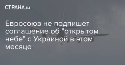 Евросоюз не подпишет соглашение об "открытом небе" с Украиной в этом месяце - strana.ua