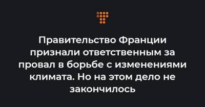 Правительство Франции признали ответственным за провал в борьбе с изменениями климата. Но на этом дело не закончилось - hromadske.ua