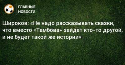 Роман Широков - Широков: «Не надо рассказывать сказки, что вместо «Тамбова» зайдет кто-то другой, и не будет такой же истории» - bombardir.ru