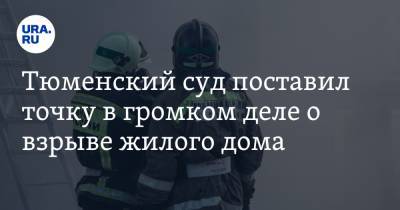 Тюменский суд поставил точку в громком деле о взрыве жилого дома - ura.news - Тюмень - Тюменская обл.