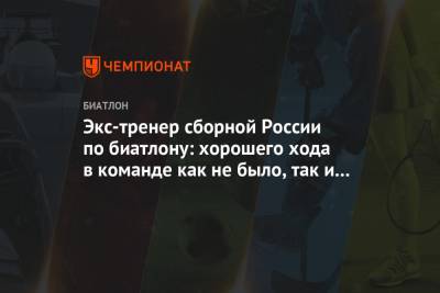Анатолий Хованцев - Экс-тренер сборной России по биатлону: хорошего хода в команде как не было, так и нет - championat.com - Финляндия