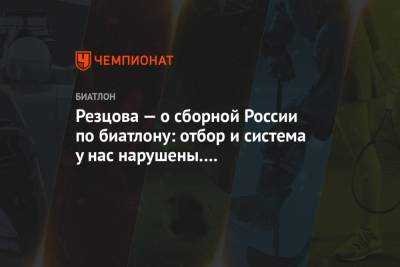 Анфиса Резцова - Резцова — о сборной России по биатлону: отбор и система у нас нарушены. Всё застопорилось - championat.com