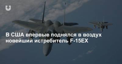 В США впервые поднялся в воздух новейший истребитель F-15EX - news.tut.by - США