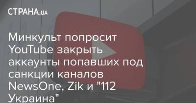Владимир Зеленский - Александр Ткаченко - Минкульт попросит YouTube закрыть аккаунты попавших под санкции каналов NewsOne, Zik и "112 Украина" - strana.ua