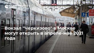 Андрей Бочкарев - Вокзал "Черкизово" в Москве могут открыть в апреле-мае 2021 года - realty.ria.ru - Москва