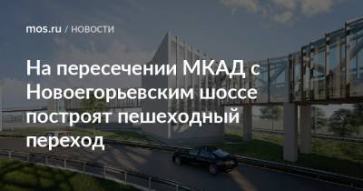 Сергей Кузнецов - На пересечении МКАД с Новоегорьевским шоссе построят пешеходный переход - mos.ru - Москва