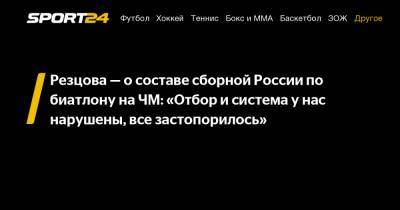 Анфиса Резцова - Резцова – о составе сборной России по биатлону на ЧМ: «Отбор и система у нас нарушены, все застопорилось» - sport24.ru