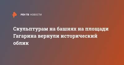 Скульптурам на башнях на площади Гагарина вернули исторический облик - ren.tv - Москва